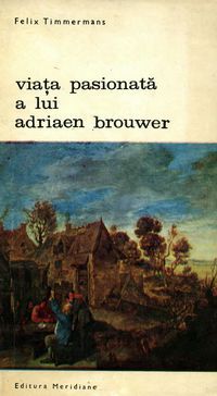 [b] biblioteca artă editura meridiane 64. felix timmermans viata pasionata lui adriaen brouwer