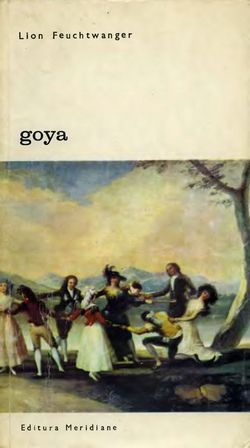 [B] Biblioteca de artă - Editura Meridiane - 026. Lion Feuchtwanger - Goya sau - Carti in limba romana