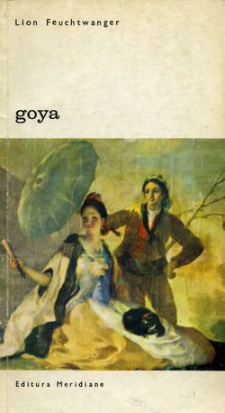 [B] Biblioteca de artă - Editura Meridiane - 027. Lion Feuchtwanger - Goya sau - Carti in limba romana