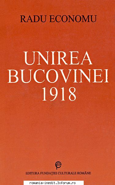 [B] Carti istorie romanesti - Titlu: Unirea Bucovinei 1918 Autor: Radu Economu - Carti in limba romana