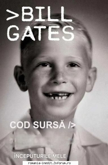 Bill Gates. - Cod sursă. �nceputurile mele LECTURA PLACUTA - Carti in limba romana